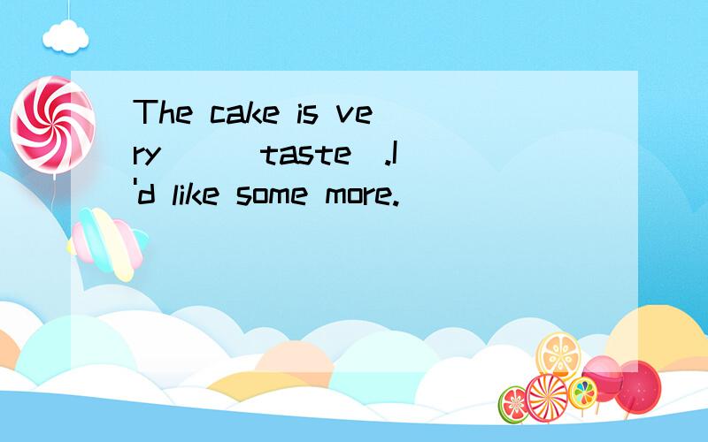 The cake is very _ (taste).I'd like some more.