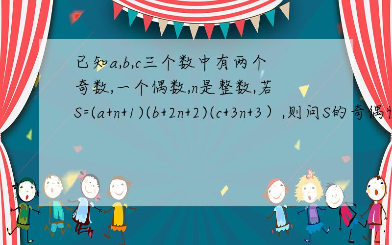 已知a,b,c三个数中有两个奇数,一个偶数,n是整数,若S=(a+n+1)(b+2n+2)(c+3n+3）,则问S的奇偶性是（ )