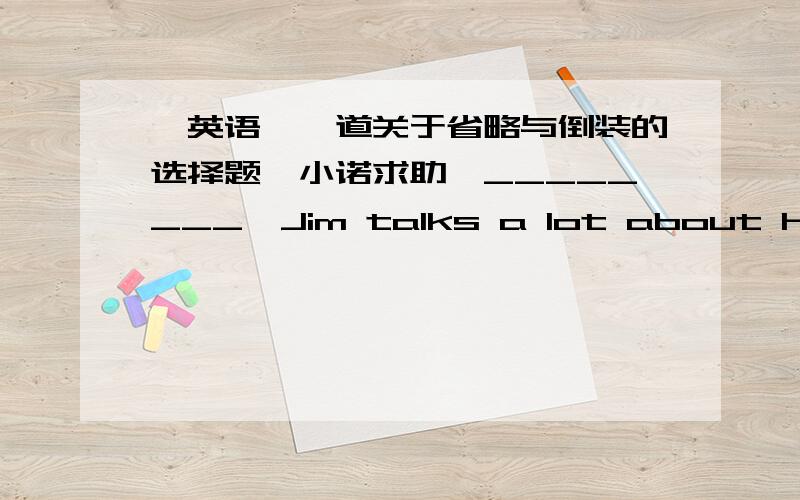 〓英语〓一道关于省略与倒装的选择题〓小诺求助〓________,Jim talks a lot about him favourite pop singers after class.A.A quiet student as he may be B.Quiet student as he may be C.Be a quiet student as he may D.Quiet as he may be