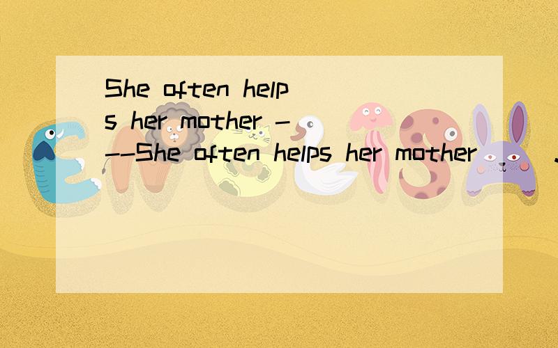 She often helps her mother ---She often helps her mother＿＿＿.A、going shopping     B、doing shopping     C、to go to shopping       D、do some shopping