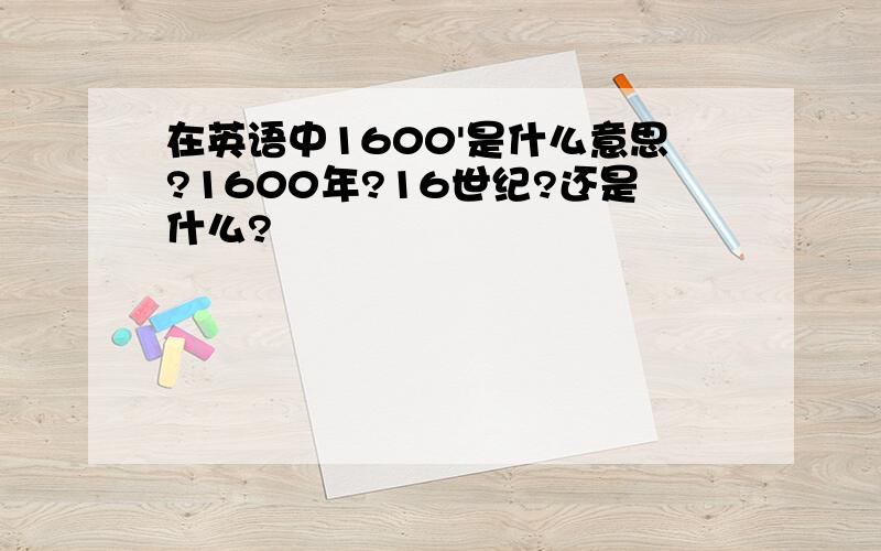 在英语中1600'是什么意思?1600年?16世纪?还是什么?