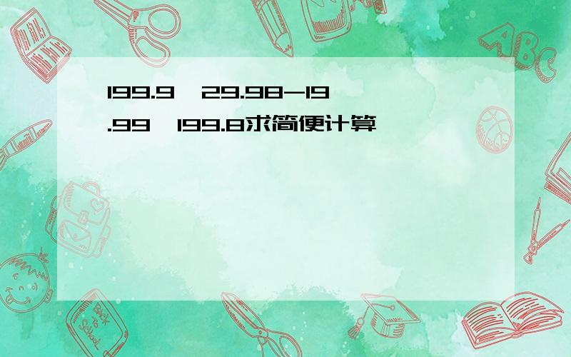 199.9×29.98-19.99×199.8求简便计算