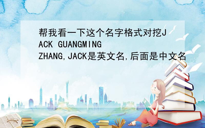 帮我看一下这个名字格式对挖JACK GUANGMING ZHANG,JACK是英文名,后面是中文名