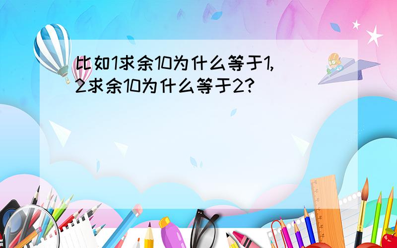 比如1求余10为什么等于1,2求余10为什么等于2?