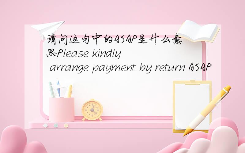 请问这句中的ASAP是什么意思Please kindly arrange payment by return ASAP