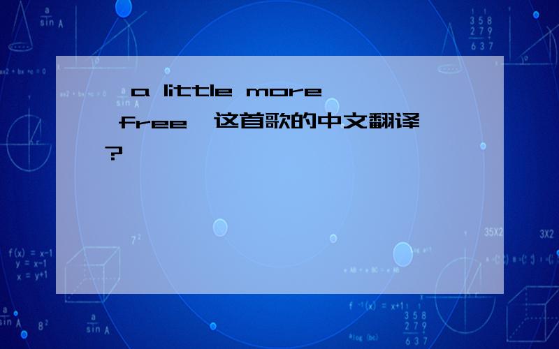 《a little more free》这首歌的中文翻译?