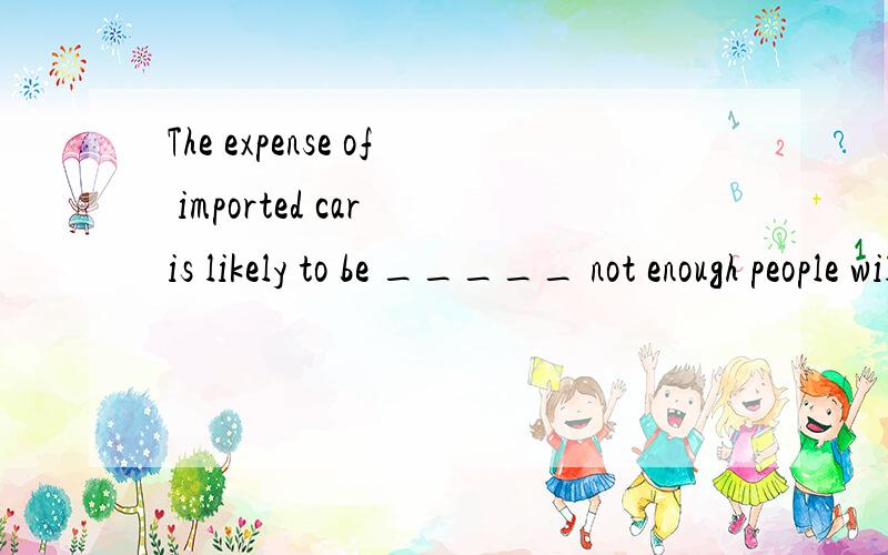 The expense of imported car is likely to be _____ not enough people will be able to afford it.A.such that B.so that C.in that D.such as 为什么选 A 不选B