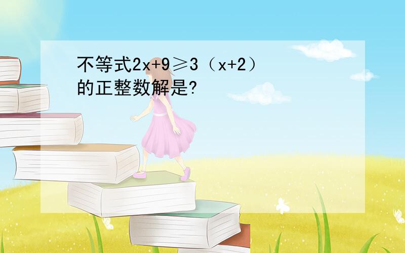 不等式2x+9≥3（x+2）的正整数解是?