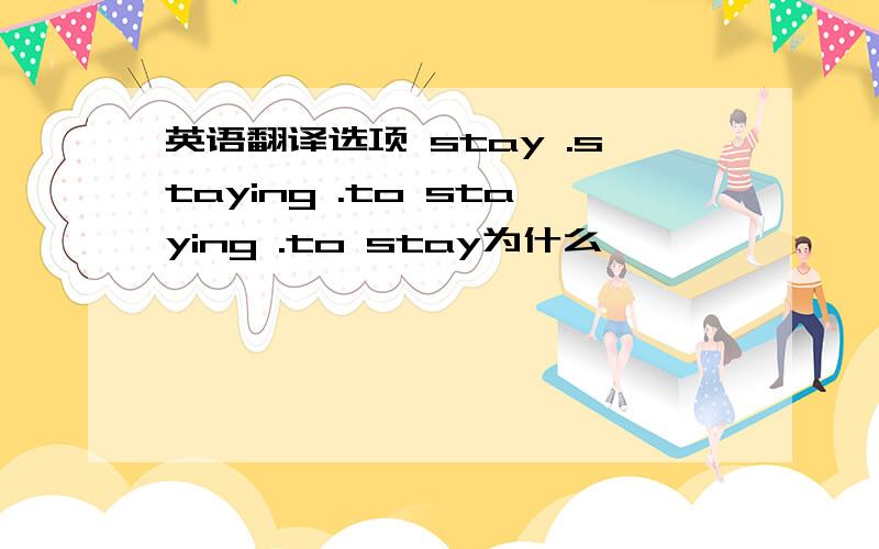 英语翻译选项 stay .staying .to staying .to stay为什么