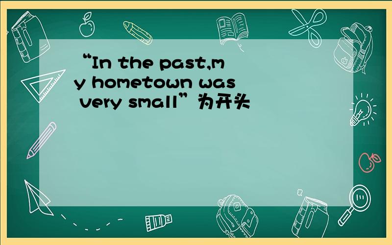 “In the past,my hometown was very small”为开头