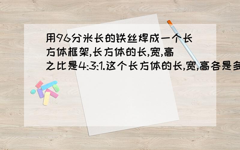 用96分米长的铁丝焊成一个长方体框架,长方体的长,宽,高之比是4:3:1.这个长方体的长,宽,高各是多少?