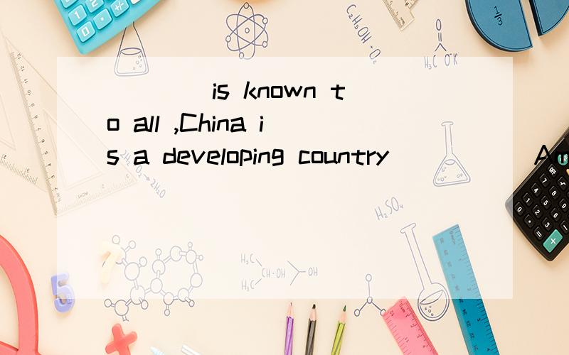 ____is known to all ,China is a developing country _____America is developed countryA.As ;whileB.It;whileC That ;when D.It ;but