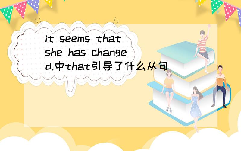 it seems that she has changed.中that引导了什么从句