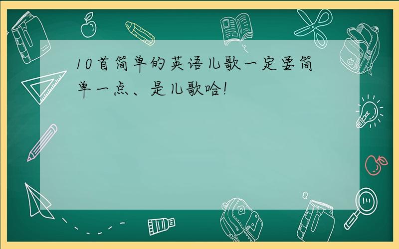 10首简单的英语儿歌一定要简单一点、是儿歌哈!