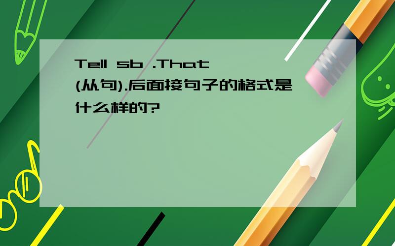 Tell sb .That (从句).后面接句子的格式是什么样的?