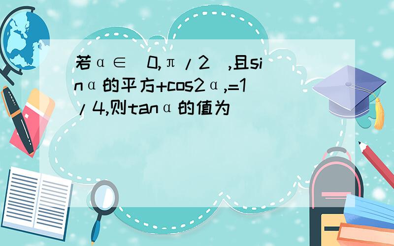 若α∈(0,π/2),且sinα的平方+cos2α,=1/4,则tanα的值为