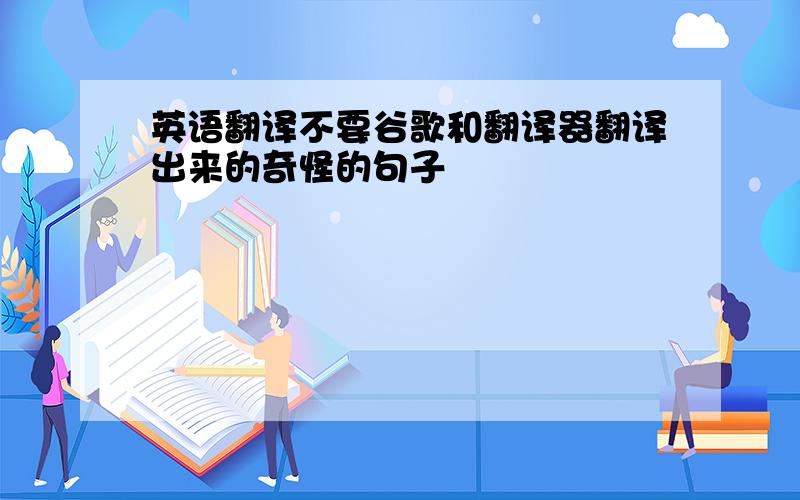 英语翻译不要谷歌和翻译器翻译出来的奇怪的句子