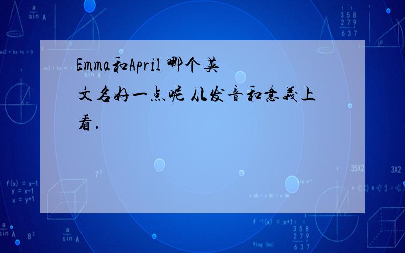 Emma和April 哪个英文名好一点呢 从发音和意义上看.