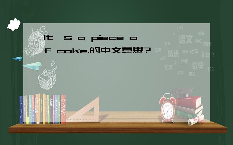 It's a piece of cake.的中文意思?