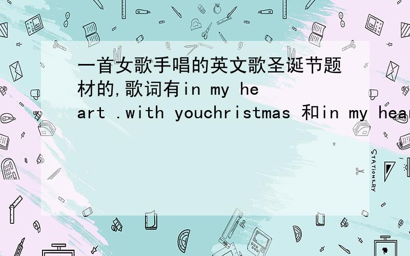 一首女歌手唱的英文歌圣诞节题材的,歌词有in my heart .with youchristmas 和in my heart好像有些是连起来的