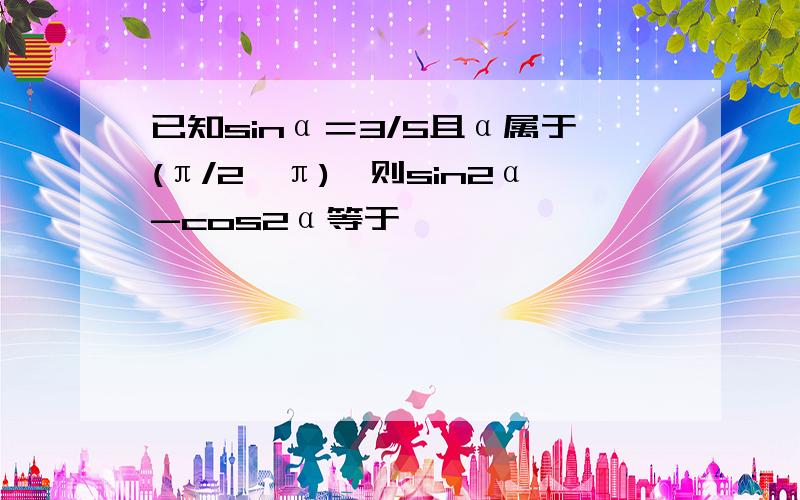 已知sinα＝3/5且α属于(π/2,π),则sin2α-cos2α等于