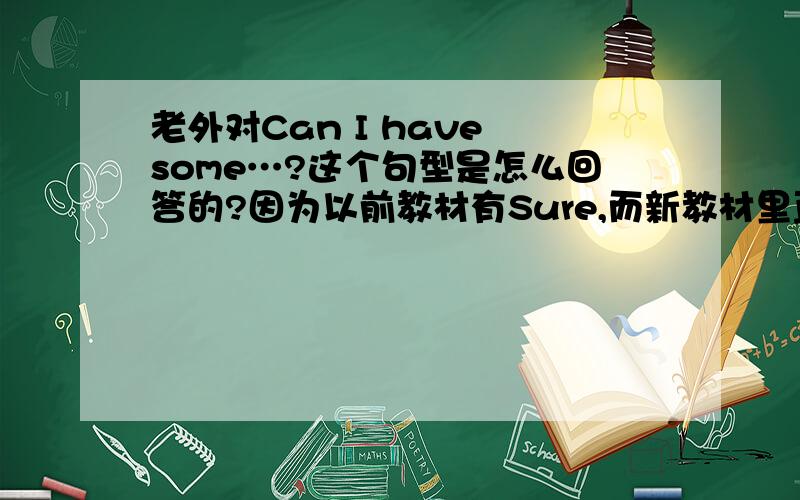 老外对Can I have some…?这个句型是怎么回答的?因为以前教材有Sure,而新教材里直接回答Here you are.麻