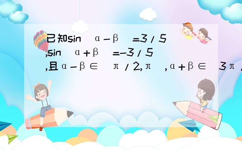 已知sin(α-β)=3/5,sin(α+β)=-3/5,且α-β∈(π/2,π),α+β∈(3π/2,2π),求cos2β,cos2α,sin2α的值