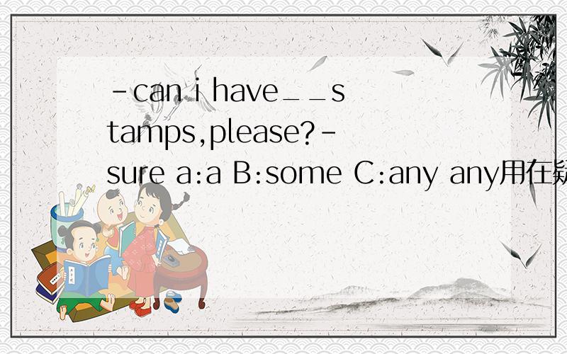-can i have__stamps,please?-sure a:a B:some C:any any用在疑问句或否定式,这里为啥用some?