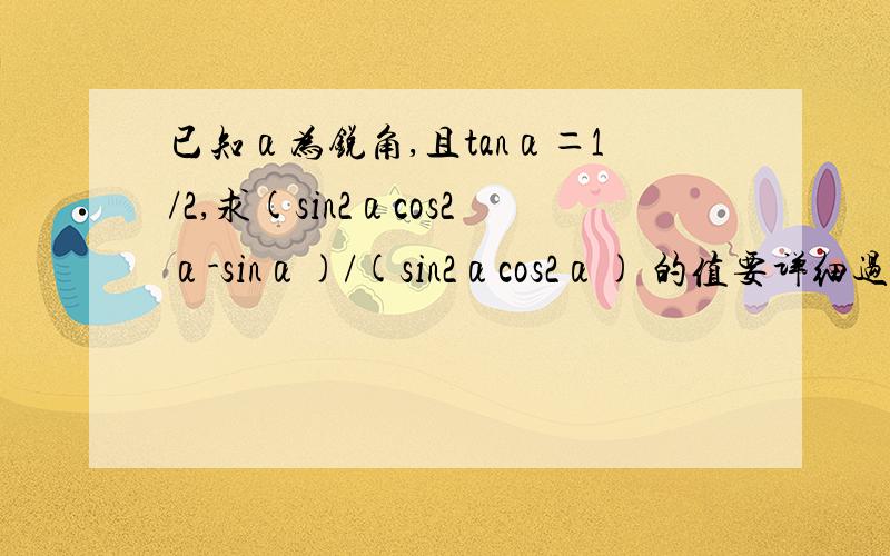 已知α为锐角,且tanα＝1/2,求(sin2αcos2α-sinα)/(sin2αcos2α) 的值要详细过程那!