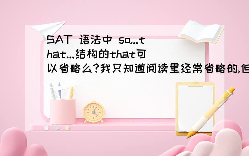 SAT 语法中 so...that...结构的that可以省略么?我只知道阅读里经常省略的,但是是否符合英语标准书面语法么?我们写作可以省略么?