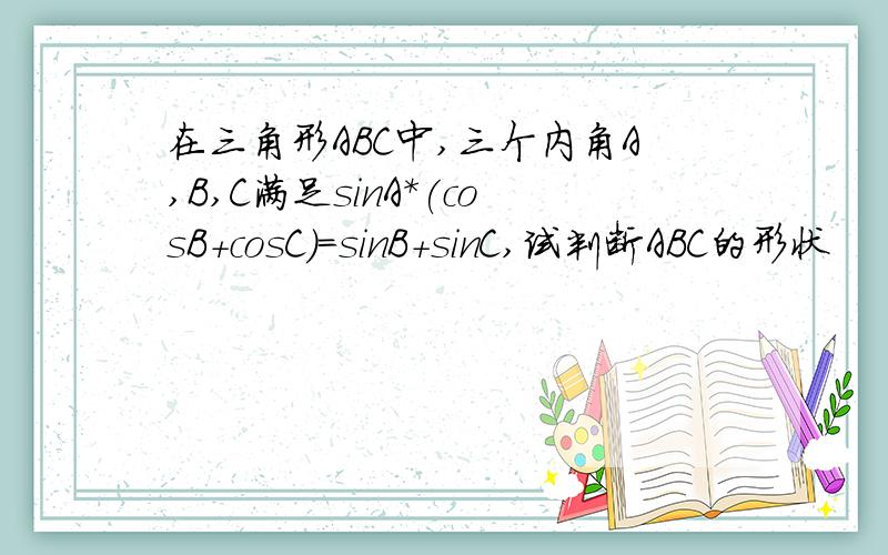 在三角形ABC中,三个内角A,B,C满足sinA*(cosB+cosC)=sinB+sinC,试判断ABC的形状