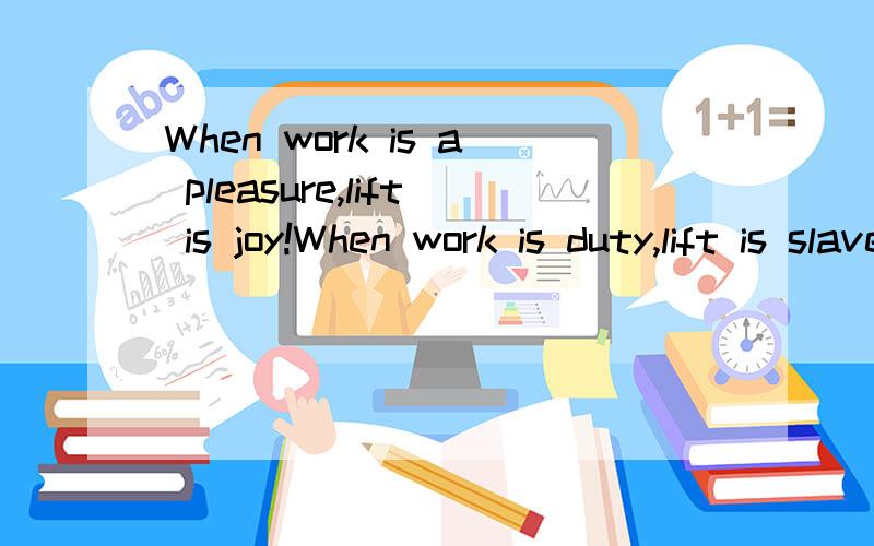 When work is a pleasure,lift is joy!When work is duty,lift is slavery.
