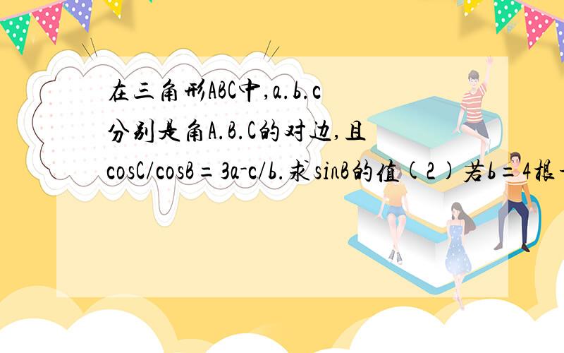 在三角形ABC中,a.b.c分别是角A.B.C的对边,且cosC/cosB=3a-c/b.求sinB的值(2)若b=4根号2且a=c求三角形ABC的面积