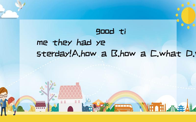 ______ good time they had yesterday!A.how a B.how a C.what D.what a 为什么