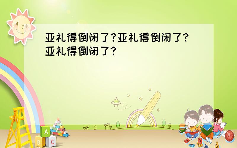 亚礼得倒闭了?亚礼得倒闭了?亚礼得倒闭了?