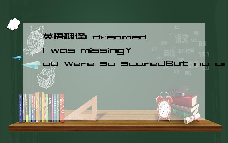 英语翻译I dreamed I was missingYou were so scaredBut no one would listen'Cause no one else caresAfter my dreamingI woke with this fearWhat am I leavingWhen I'm done hereSo if you're asking me I want you to knowWhen my time comesForget the one tha