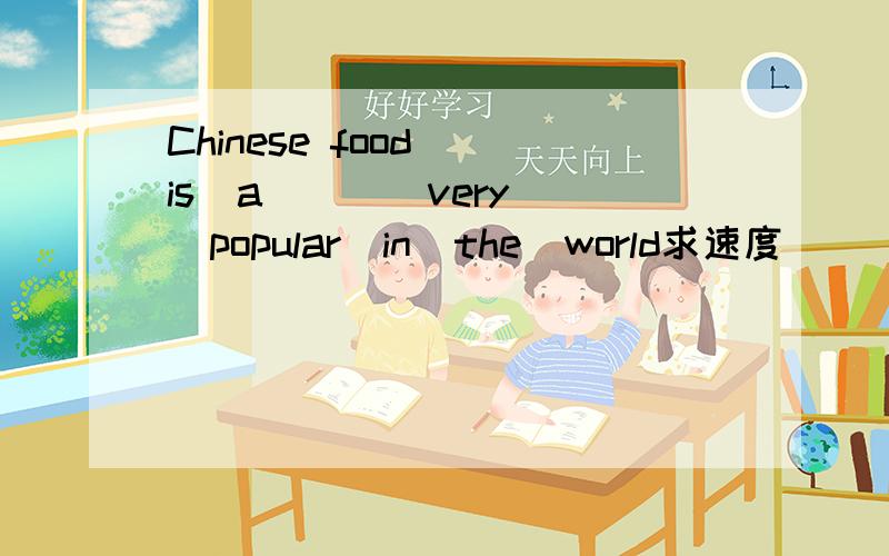 Chinese food  is  a___  very  popular  in  the  world求速度