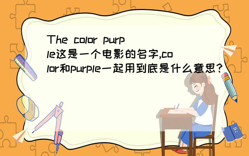 The color purple这是一个电影的名字,color和purple一起用到底是什么意思?