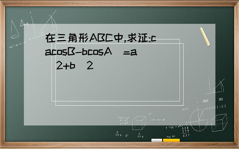 在三角形ABC中,求证:c(acosB-bcosA)=a＾2+b＾2