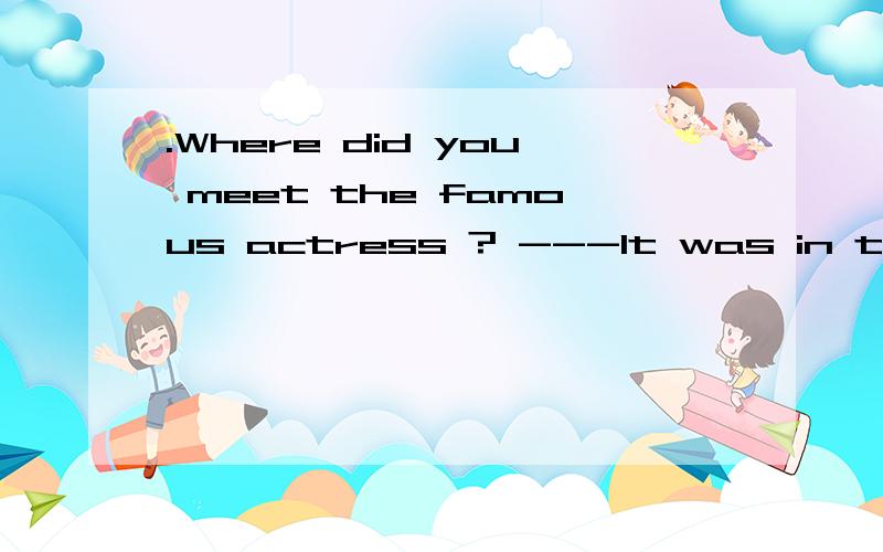 .Where did you meet the famous actress ? ---It was in the supermarket____we went shopping yesterdayA,which B,that C,where D,there为什么不能看成强调句呢?答案选C诶