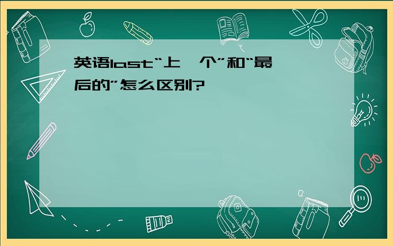 英语last“上一个”和“最后的”怎么区别?