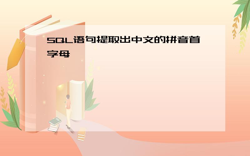 SQL语句提取出中文的拼音首字母