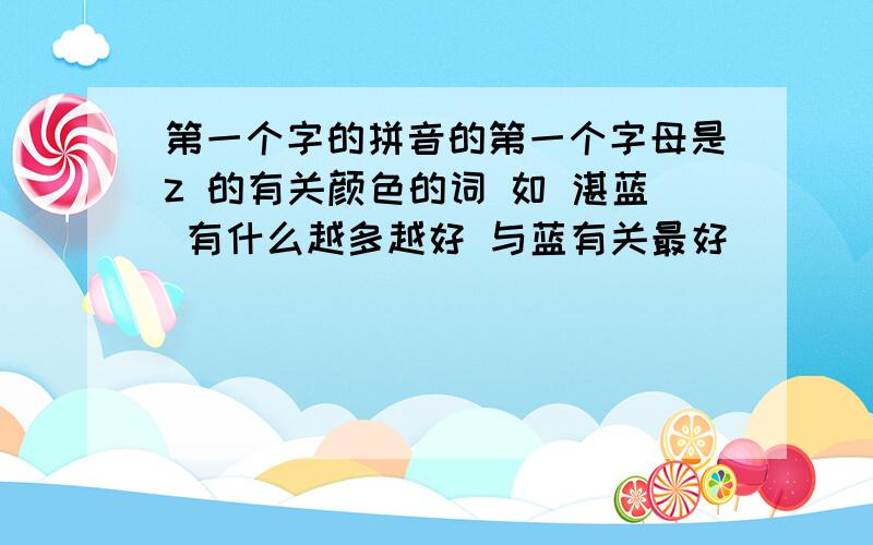 第一个字的拼音的第一个字母是z 的有关颜色的词 如 湛蓝 有什么越多越好 与蓝有关最好