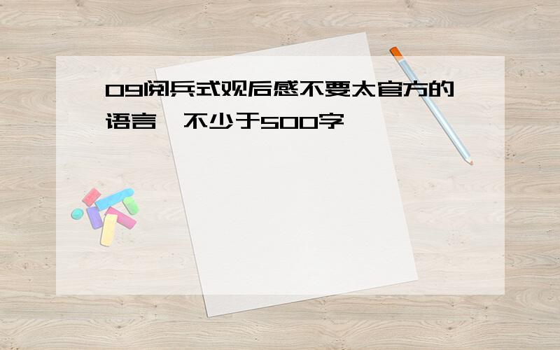 09阅兵式观后感不要太官方的语言,不少于500字