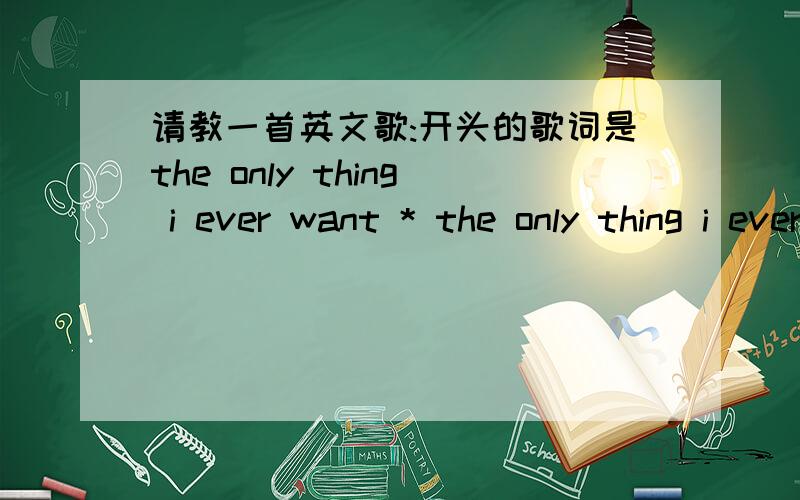 请教一首英文歌:开头的歌词是the only thing i ever want * the only thing i ever need * it s my own wa是一部CS视频里的歌...很喜欢...不知道是什么名字...请教各位高手啊...谢谢!