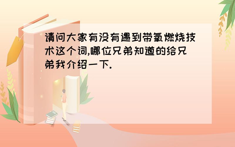 请问大家有没有遇到带氧燃烧技术这个词,哪位兄弟知道的给兄弟我介绍一下.