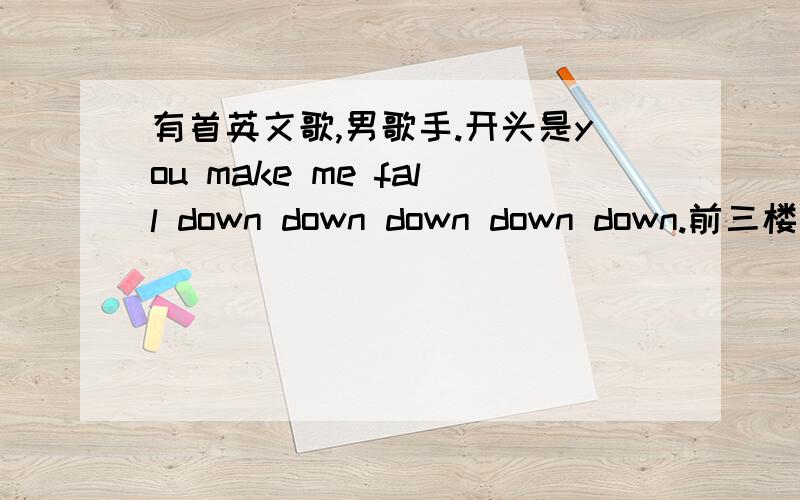 有首英文歌,男歌手.开头是you make me fall down down down down down.前三楼都不对.我在酷狗里查找“jason” 翻到了第12页 找到有一个“群 l jason - in love.mp3“就是的,但是具体什么名字我很想知道