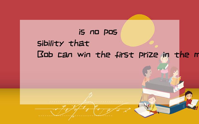 ____ is no possibility that Bob can win the first prize in the match.a.there b.it 用哪个,为什么?