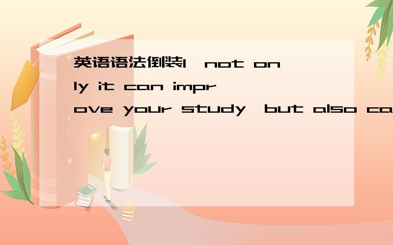 英语语法倒装1,not only it can improve your study,but also can reduce stress..2,not only ican it improve your study,but also can reduce stress 哪种表达是对的?