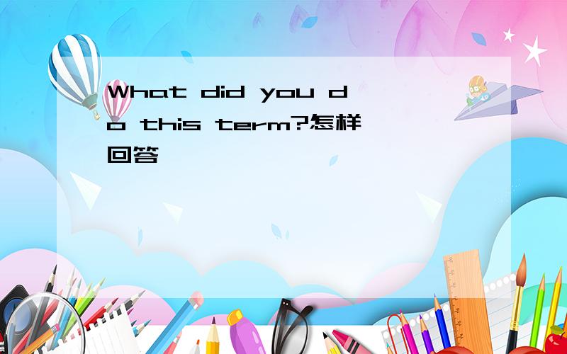 What did you do this term?怎样回答